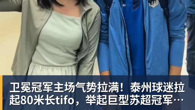 卫冕冠军主场气势拉满！泰州球迷拉起80米长tifo，举起巨型苏超冠军奖杯