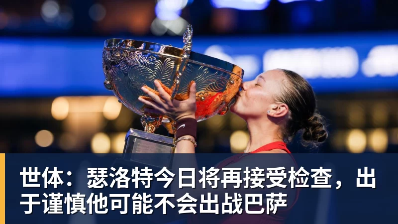 mk体育世体：瑟洛特今日将再接受检查，出于谨慎他可能不会出战巴萨