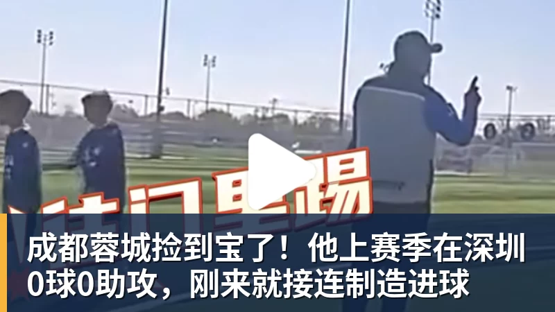 mk体育成都蓉城捡到宝了！他上赛季在深圳0球0助攻，刚来就接连制造进球
